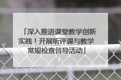 深入推进课堂教学创新实践！开展听评课与教学常规检查督导活动