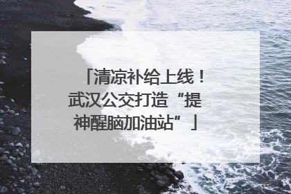 清凉补给上线！武汉公交打造“提神醒脑加油站”