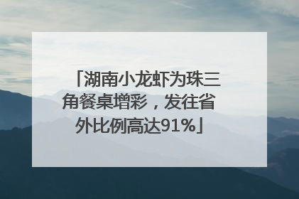 湖南小龙虾为珠三角餐桌增彩，发往省外比例高达91%