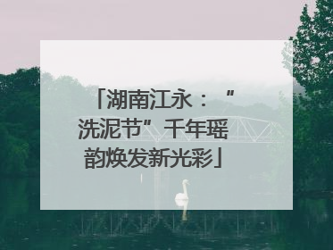 湖南江永：“洗泥节”千年瑶韵焕发新光彩