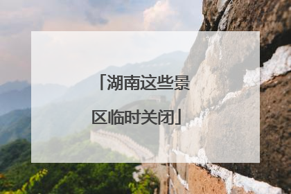 湖南这些景区临时关闭