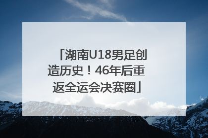 湖南U18男足创造历史！46年后重返全运会决赛圈