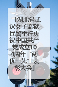 湖北省武汉女子监狱民警举行庆祝中国共产党成立104周年“两优一先”表彰大会