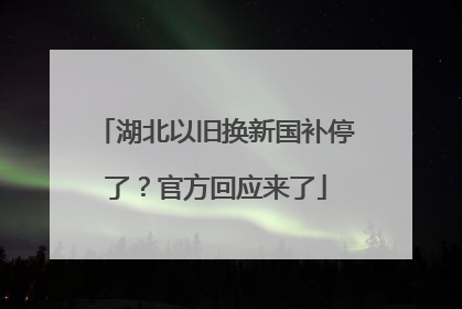 湖北以旧换新国补停了？官方回应来了