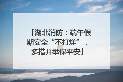 湖北消防：端午假期安全“不打烊”，多措并举保平安