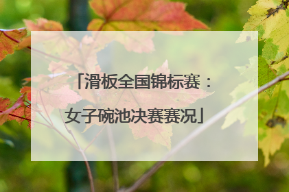 滑板全国锦标赛：女子碗池决赛赛况