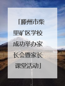 滕州市柴里矿区学校成功举办家长会暨家长课堂活动