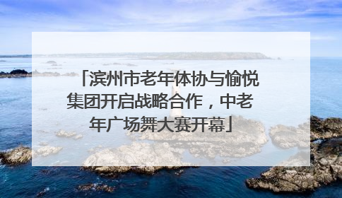 滨州市老年体协与愉悦集团开启战略合作，中老年广场舞大赛开幕