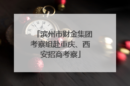 滨州市财金集团考察组赴重庆、西安招商考察
