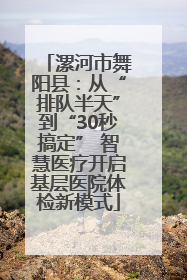漯河市舞阳县：从“排队半天”到“30秒搞定” 智慧医疗开启基层医院体检新模式
