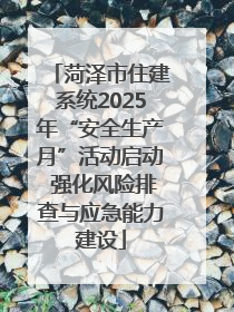 菏泽市住建系统2025年“安全生产月”活动启动 强化风险排查与应急能力建设