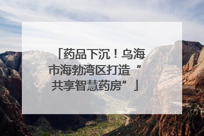 药品下沉！乌海市海勃湾区打造“共享智慧药房”