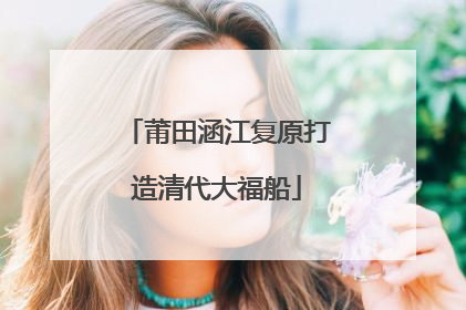 莆田涵江复原打造清代大福船