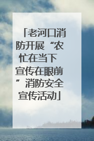 老河口消防开展“农忙在当下 宣传在眼前”消防安全宣传活动