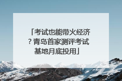 考试也能带火经济？青岛首家测评考试基地月底投用