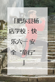 肥东县杨店学校：快乐六一 安全“童行”