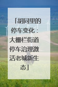 胡同里的停车变化：大栅栏街道停车治理激活老城新生态
