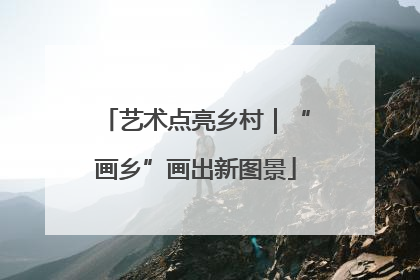 艺术点亮乡村｜“画乡”画出新图景