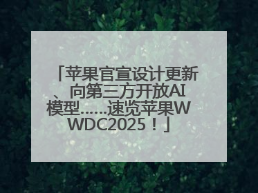 苹果官宣设计更新、向第三方开放AI模型……速览苹果WWDC2025！