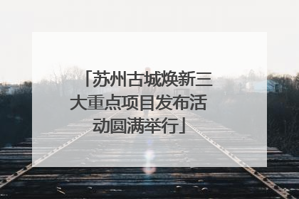苏州古城焕新三大重点项目发布活动圆满举行