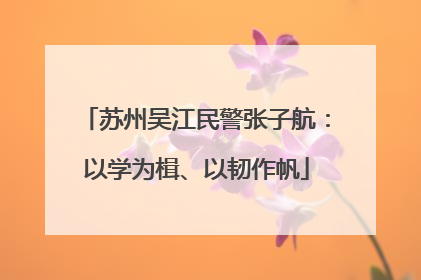 苏州吴江民警张子航：以学为楫、以韧作帆