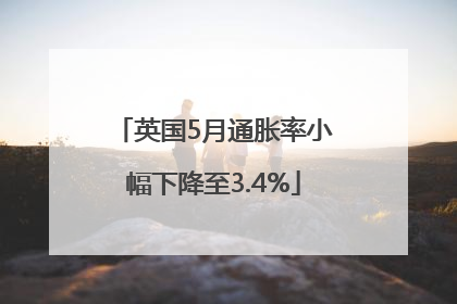英国5月通胀率小幅下降至3.4%