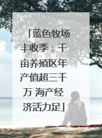 蓝色牧场丰收季：千亩养殖区年产值超三千万 海产经济活力足