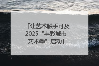 让艺术触手可及 2025“丰彩城市艺术季”启动