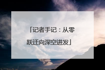 记者手记：从零跃迁向深空进发