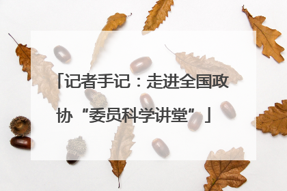 记者手记：走进全国政协“委员科学讲堂”