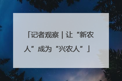 记者观察｜让“新农人”成为“兴农人”