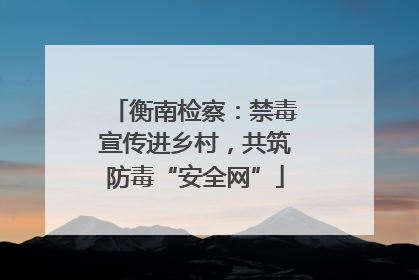 衡南检察：禁毒宣传进乡村，共筑防毒“安全网”