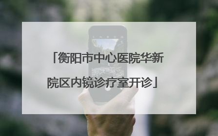 衡阳市中心医院华新院区内镜诊疗室开诊