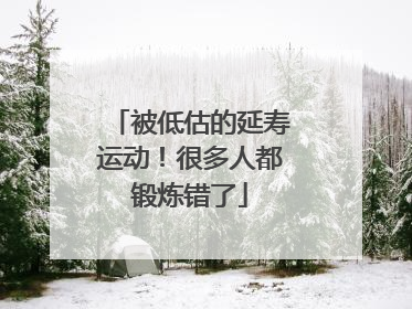 被低估的延寿运动！很多人都锻炼错了