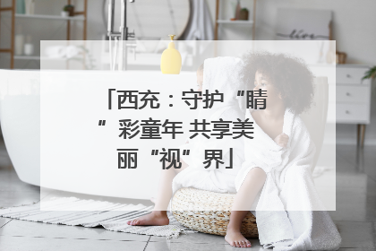 西充：守护“睛”彩童年 共享美丽“视”界