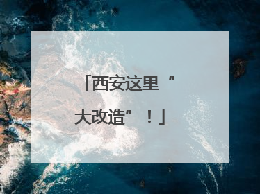 西安这里“大改造”！
