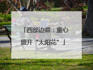 西部边疆：童心盛开“太阳花”