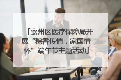 襄州区医疗保障局开展“粽香传情，家国情怀”端午节主题活动