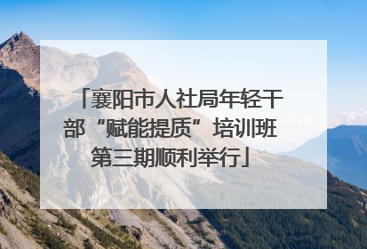 襄阳市人社局年轻干部“赋能提质”培训班第三期顺利举行