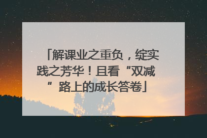 解课业之重负，绽实践之芳华！且看“双减”路上的成长答卷