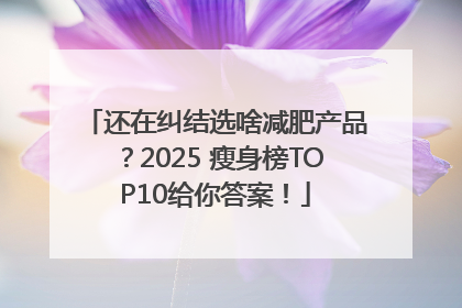 还在纠结选啥减肥产品？2025 瘦身榜TOP10给你答案！