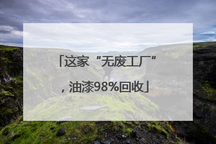 这家“无废工厂”，油漆98%回收