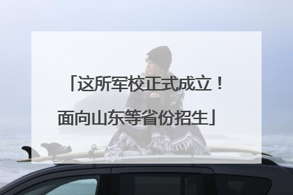 这所军校正式成立！面向山东等省份招生