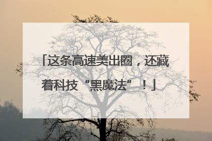 这条高速美出圈，还藏着科技“黑魔法”！