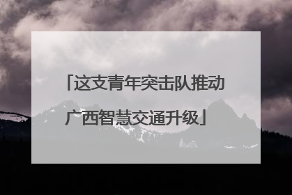这支青年突击队推动广西智慧交通升级