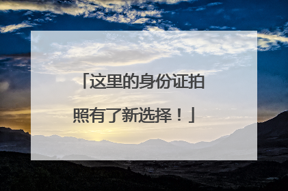 这里的身份证拍照有了新选择！