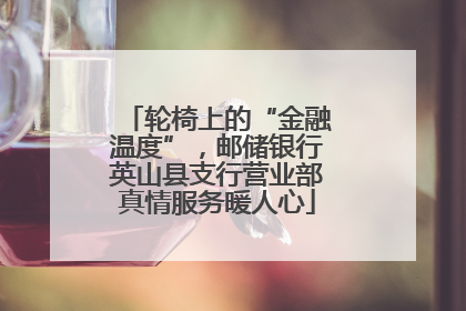 轮椅上的“金融温度”，邮储银行英山县支行营业部真情服务暖人心