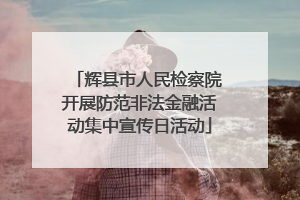 辉县市人民检察院开展防范非法金融活动集中宣传日活动