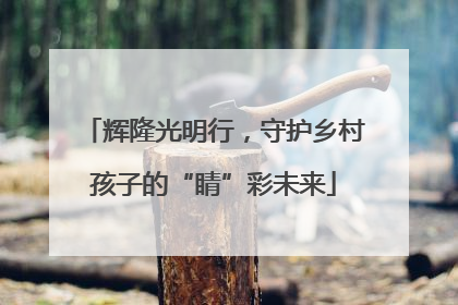 辉隆光明行，守护乡村孩子的“睛”彩未来