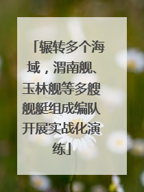 辗转多个海域，渭南舰、玉林舰等多艘舰艇组成编队开展实战化演练